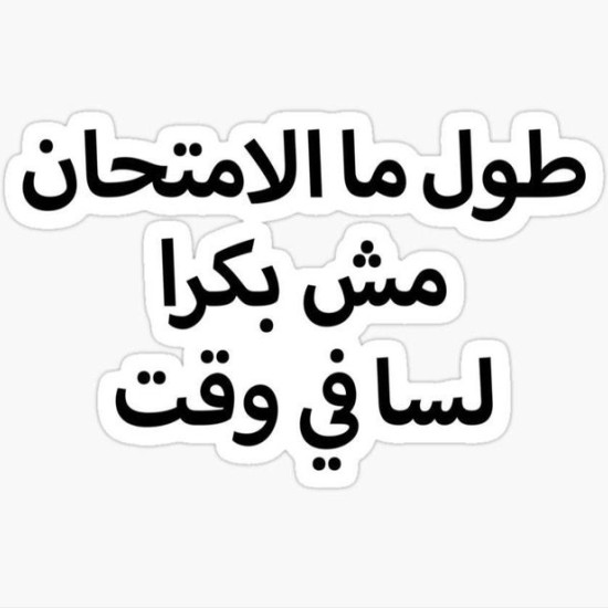 طول ما الأمتحان مش بكرا لسا في وقت