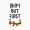 Okay But first قهوة